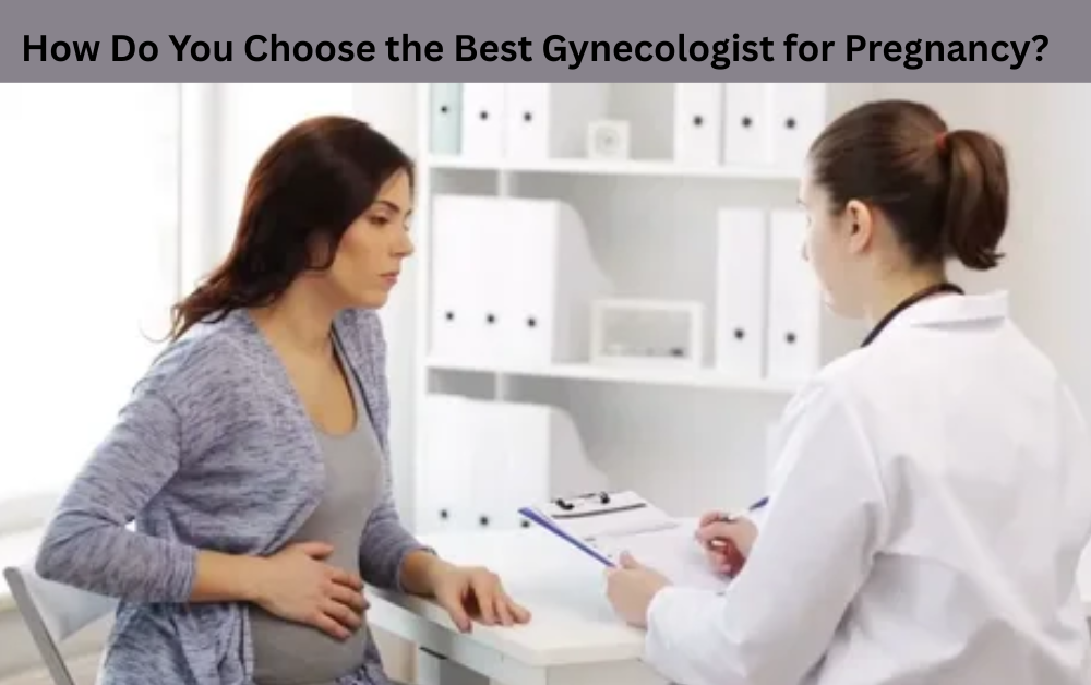 How Do You Choose the Best Gynecologist for Pregnancy?