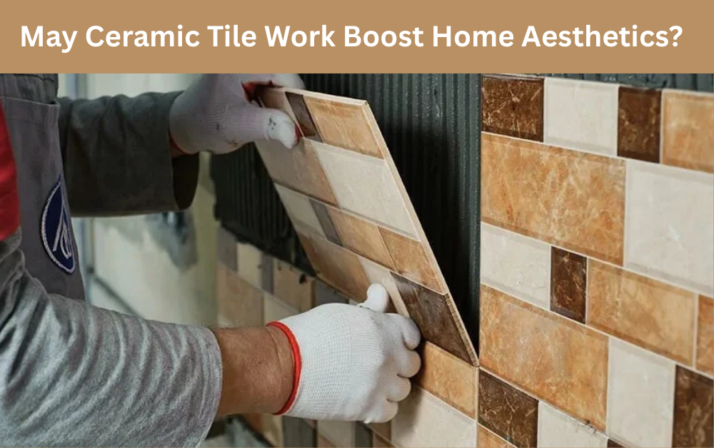 May Ceramic Tile Work Boost Home Aesthetics?